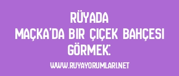Rüyada Maçka’da Bir Çiçek Bahçesi Görmek: