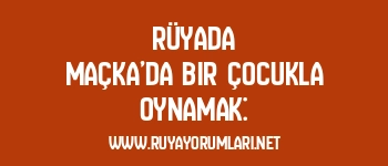 Rüyada Maçka’da Bir Çocukla Oynamak: