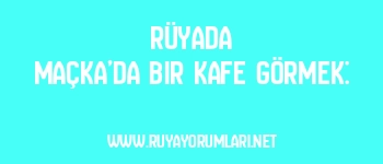 Rüyada Maçka’da Bir Kafe Görmek: