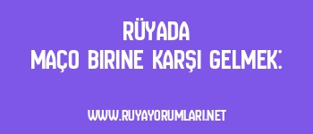 Rüyada Maço Birine Karşı Gelmek: