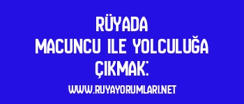 Rüyada Macuncu ile Yolculuğa Çıkmak: