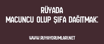 Rüyada Macuncu Olup Şifa Dağıtmak: