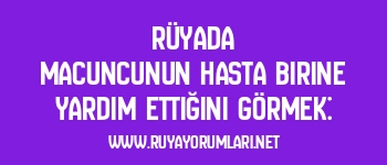 Rüyada Macuncunun Hasta Birine Yardım Ettiğini Görmek: