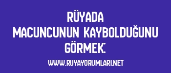 Rüyada Macuncunun Kaybolduğunu Görmek: