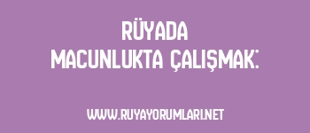 Rüyada Macunlukta Çalışmak: