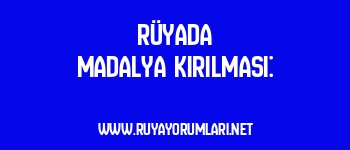 Rüyada Madalya Kırılması: