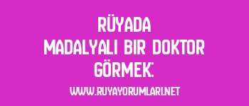 Rüyada Madalyalı Bir Doktor Görmek: