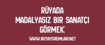 Rüyada Madalyasız Bir Sanatçı Görmek: