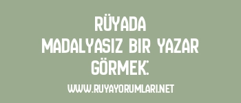 Rüyada Madalyasız Bir Yazar Görmek: