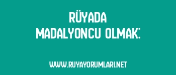 Rüyada Madalyoncu Olmak: