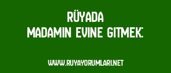 Rüyada Madamın Evine Gitmek: