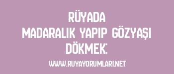Rüyada Madaralık Yapıp Gözyaşı Dökmek: