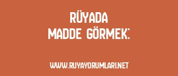 Rüyada Madde Görmek: