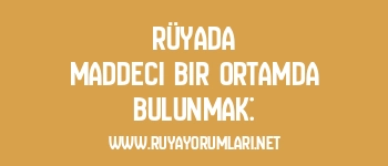 Rüyada Maddeci Bir Ortamda Bulunmak: