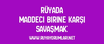 Rüyada Maddeci Birine Karşı Savaşmak: