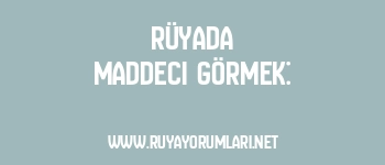 Rüyada Maddeci Görmek: