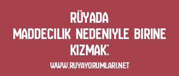 Rüyada Maddecilik Nedeniyle Birine Kızmak: