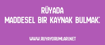 Rüyada Maddesel Bir Kaynak Bulmak: