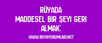 Rüyada Maddesel Bir Şeyi Geri Almak: