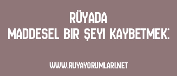 Rüyada Maddesel Bir Şeyi Kaybetmek: