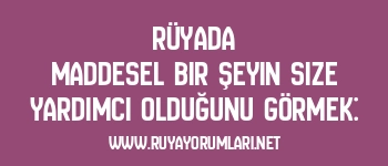 Rüyada Maddesel Bir Şeyin Size Yardımcı Olduğunu Görmek: