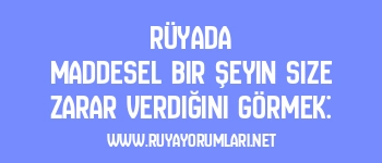 Rüyada Maddesel Bir Şeyin Size Zarar Verdiğini Görmek: