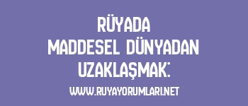Rüyada Maddesel Dünyadan Uzaklaşmak: