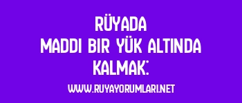 Rüyada Maddi Bir Yük Altında Kalmak: