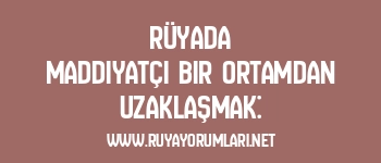 Rüyada Maddiyatçı Bir Ortamdan Uzaklaşmak: