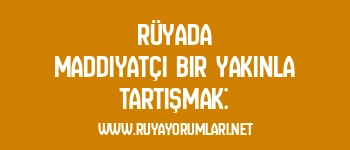 Rüyada Maddiyatçı Bir Yakınla Tartışmak: