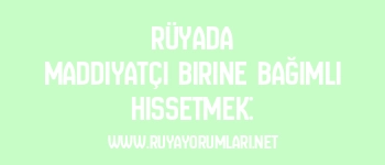 Rüyada Maddiyatçı Birine Bağımlı Hissetmek: