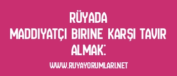 Rüyada Maddiyatçı Birine Karşı Tavır Almak: