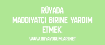 Rüyada Maddiyatçı Birine Yardım Etmek: