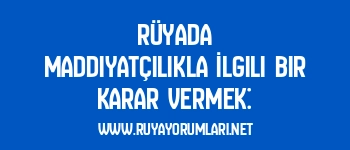 Rüyada Maddiyatçılıkla İlgili Bir Karar Vermek: