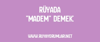 Rüyada “Madem” Demek: