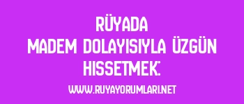 Rüyada Madem Dolayısıyla Üzgün Hissetmek:
