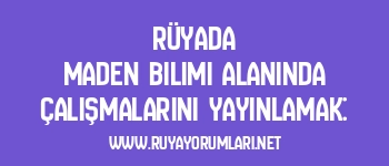 Rüyada Maden Bilimi Alanında Çalışmalarını Yayınlamak: