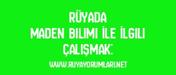Rüyada Maden Bilimi İle İlgili Çalışmak: