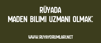 Rüyada Maden Bilimi Uzmanı Olmak:
