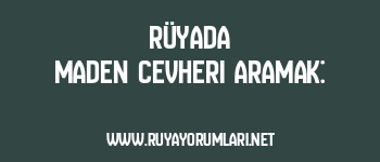 Rüyada Maden Cevheri Aramak: