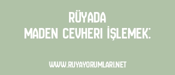 Rüyada Maden Cevheri İşlemek:
