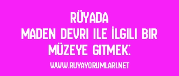 Rüyada Maden Devri ile İlgili Bir Müzeye Gitmek: