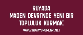 Rüyada Maden Devri’nde Yeni Bir Topluluk Kurmak: