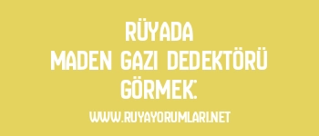 Rüyada Maden Gazı Dedektörü Görmek: