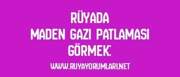 Rüyada Maden Gazı Patlaması Görmek:
