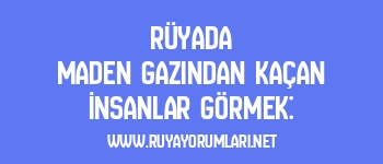 Rüyada Maden Gazından Kaçan İnsanlar Görmek: