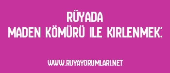 Rüyada Maden Kömürü ile Kirlenmek: