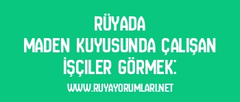 Rüyada Maden Kuyusunda Çalışan İşçiler Görmek: