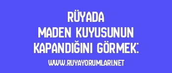 Rüyada Maden Kuyusunun Kapandığını Görmek: