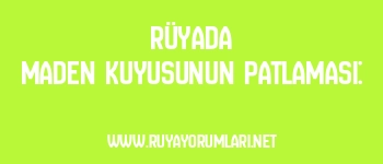 Rüyada Maden Kuyusunun Patlaması: